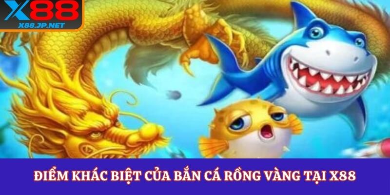 Điểm khác biệt của bắn cá rồng vàng tại X88