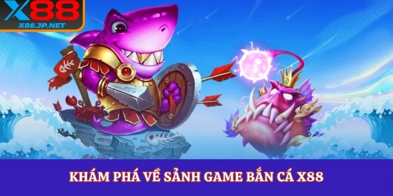Khám phá về sảnh game bắn cá X88