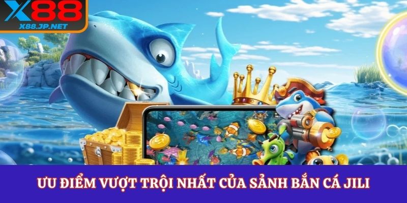 Ưu điểm vượt trội nhất của sảnh bắn cá JILI